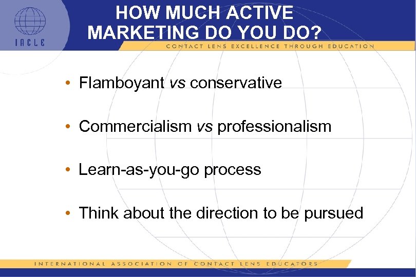 HOW MUCH ACTIVE MARKETING DO YOU DO? • Flamboyant vs conservative • Commercialism vs