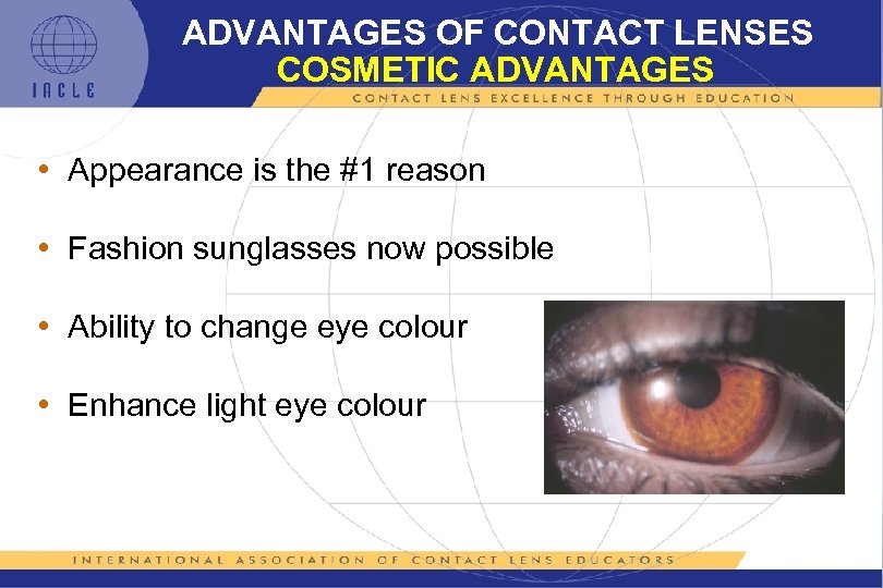 ADVANTAGES OF CONTACT LENSES COSMETIC ADVANTAGES • Appearance is the #1 reason • Fashion