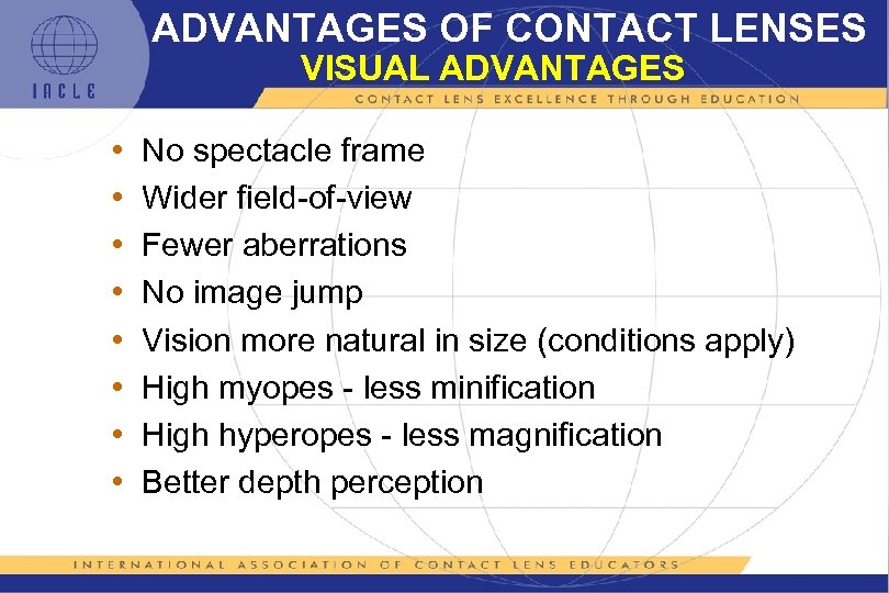 ADVANTAGES OF CONTACT LENSES VISUAL ADVANTAGES • • No spectacle frame Wider field-of-view Fewer