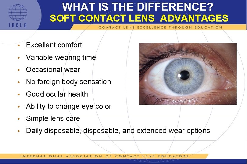 WHAT IS THE DIFFERENCE? SOFT CONTACT LENS ADVANTAGES • Excellent comfort • Variable wearing