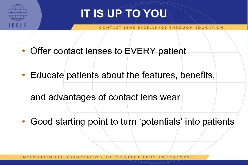 IT IS UP TO YOU • Offer contact lenses to EVERY patient • Educate
