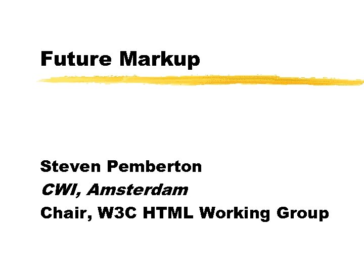 Future Markup Steven Pemberton CWI, Amsterdam Chair, W 3 C HTML Working Group 