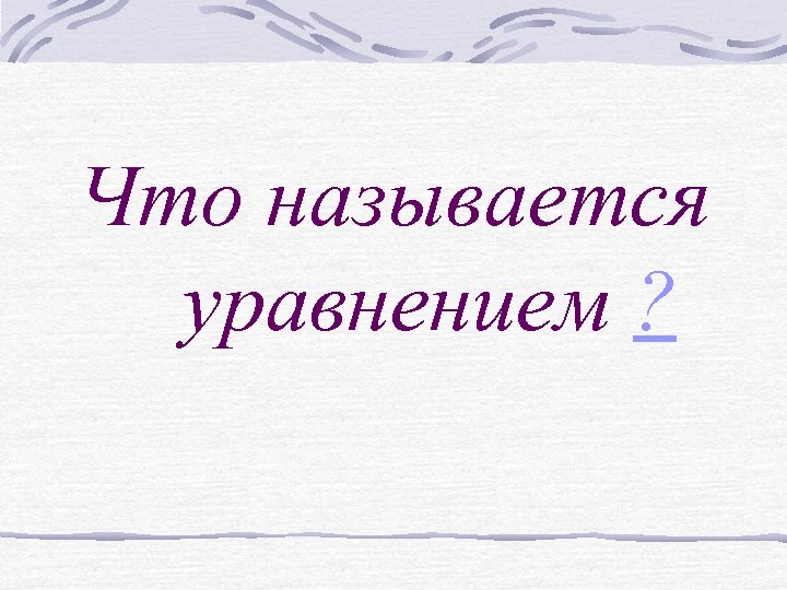 Что называется уравнением ? 