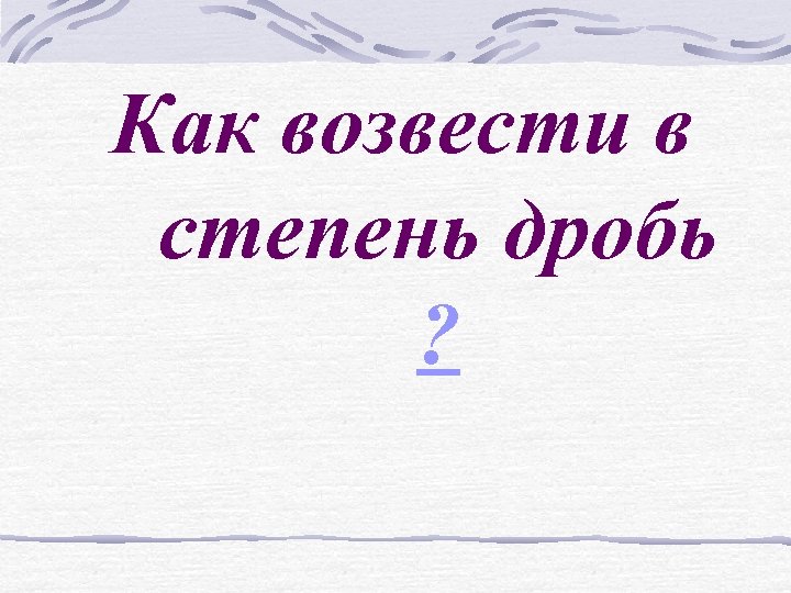 Как возвести в степень дробь ? 