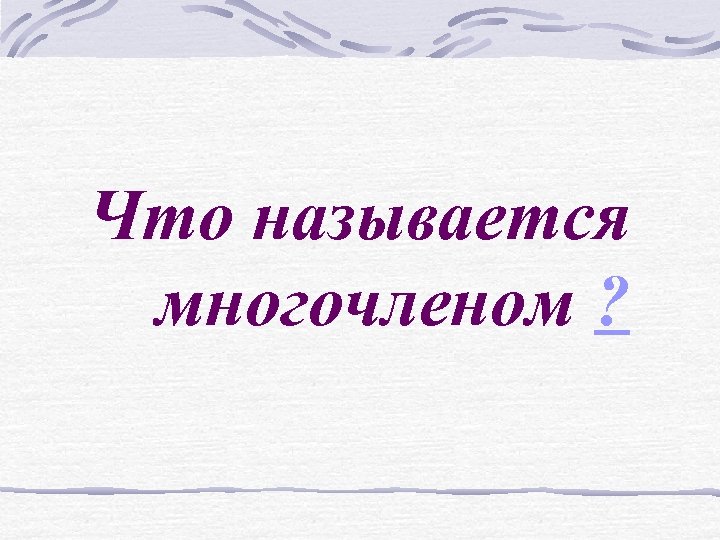 Что называется многочленом ? 