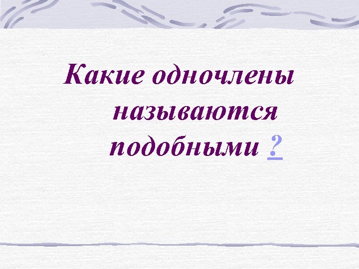 Какие одночлены называются подобными ? 