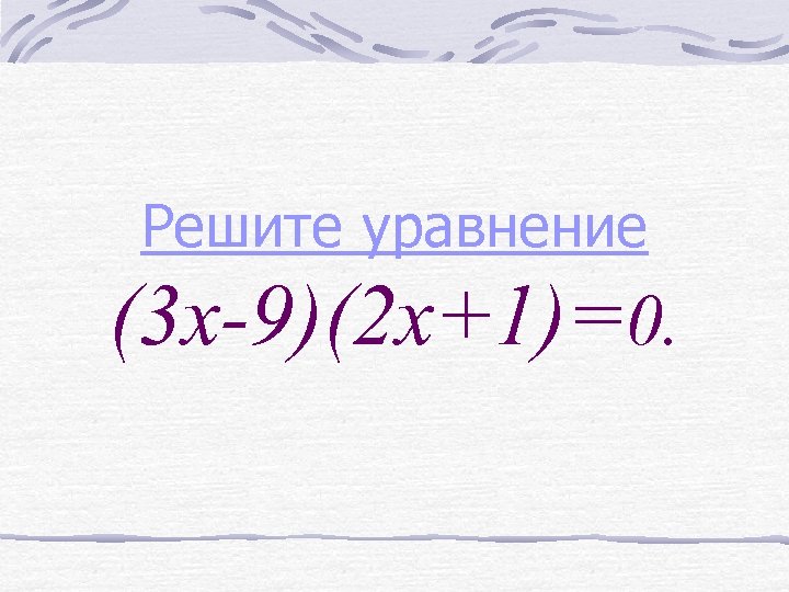 Решите уравнение (3 х-9)(2 х+1)=0. 