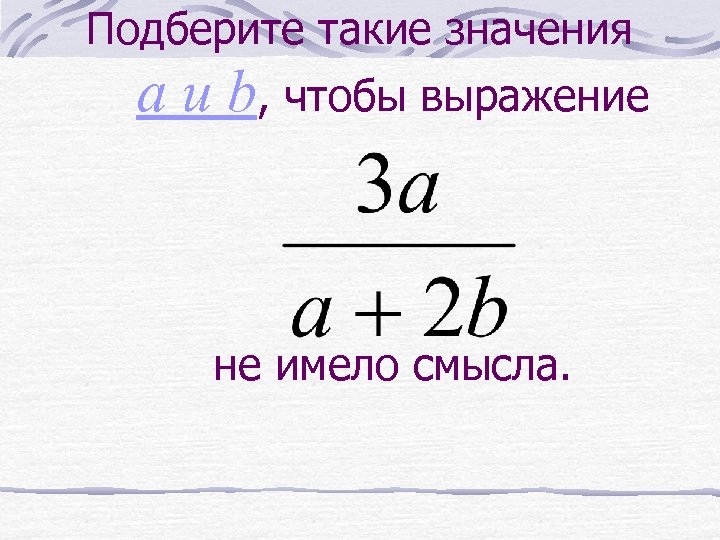 Подберите такие значения a и b, чтобы выражение не имело смысла. 