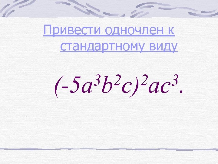 Привести одночлен к стандартному виду 3 b 2 c)2 ac 3. (-5 a 