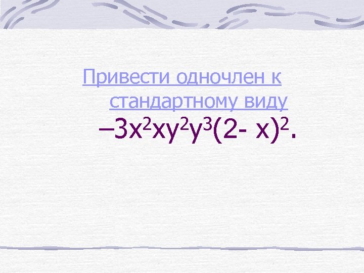 Привести одночлен к стандартному виду 2 xy 2 y 3(2– 3 x 2. x)