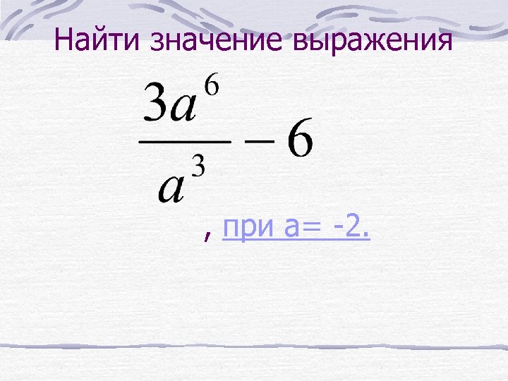 Найти значение выражения , при a= -2. 
