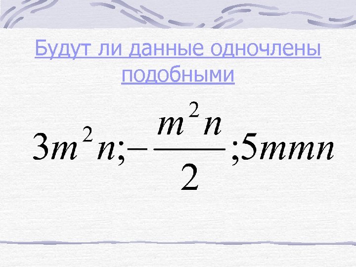 Будут ли данные одночлены подобными 