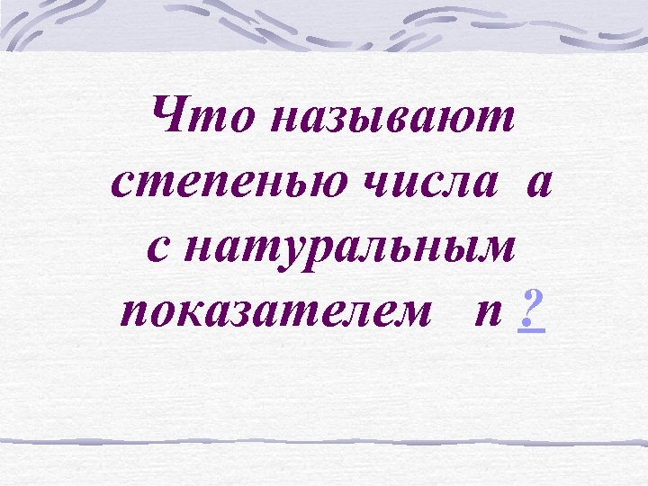 Что называют степенью числа a с натуральным показателем n ? 