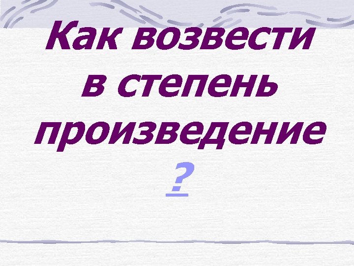 Как возвести в степень произведение ? 