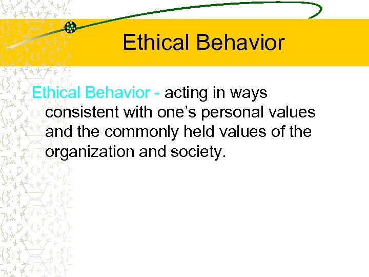 Ethical Behavior - acting in ways consistent with one’s personal values and the commonly