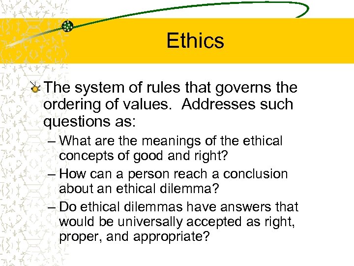 Ethics The system of rules that governs the ordering of values. Addresses such questions