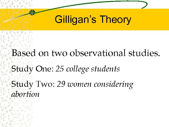 Gilligan’s Theory Based on two observational studies. Study One: 25 college students Study Two: