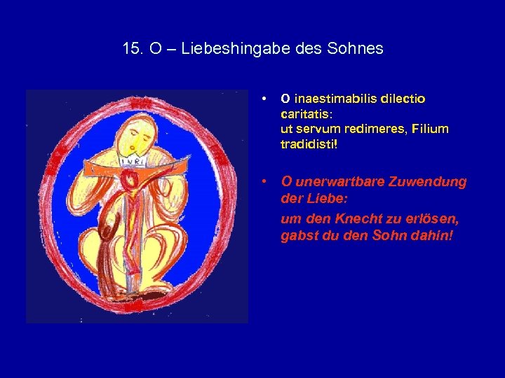 15. O – Liebeshingabe des Sohnes • O inaestimabilis dilectio caritatis: ut servum redimeres,