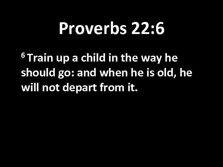 Proverbs 22: 6 6 Train up a child in the way he should go: