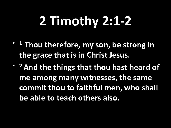 2 Timothy 2: 1 -2 Thou therefore, my son, be strong in the grace