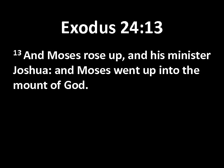 Exodus 24: 13 13 And Moses rose up, and his minister Joshua: and Moses