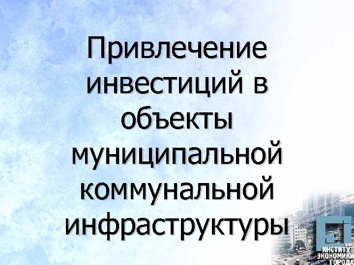 Привлечение инвестиций в объекты муниципальной коммунальной инфраструктуры 
