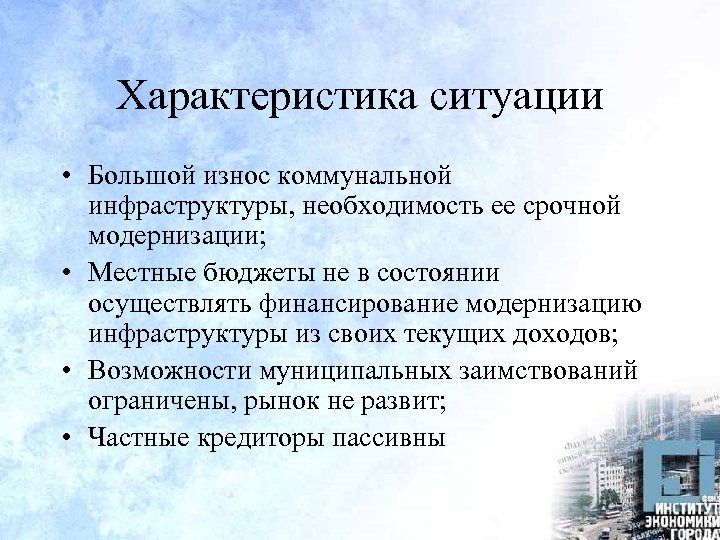 Характеристика ситуации • Большой износ коммунальной инфраструктуры, необходимость ее срочной модернизации; • Местные бюджеты