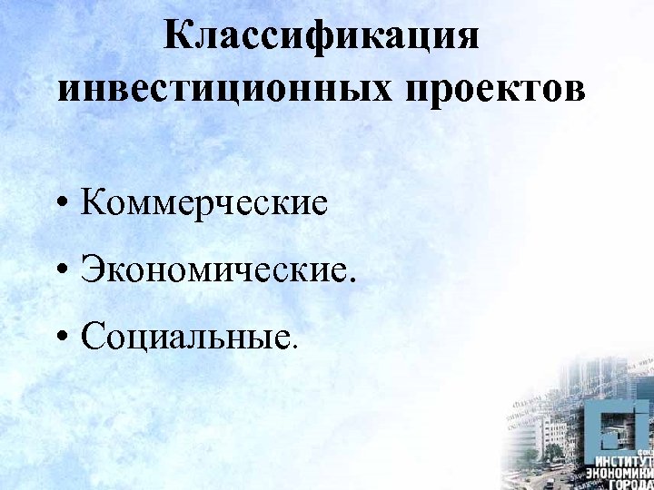 Классификация инвестиционных проектов • Коммерческие • Экономические. • Социальные. 