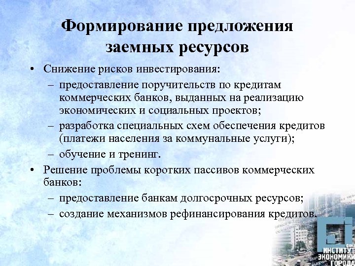Формирование предложения заемных ресурсов • Снижение рисков инвестирования: – предоставление поручительств по кредитам коммерческих