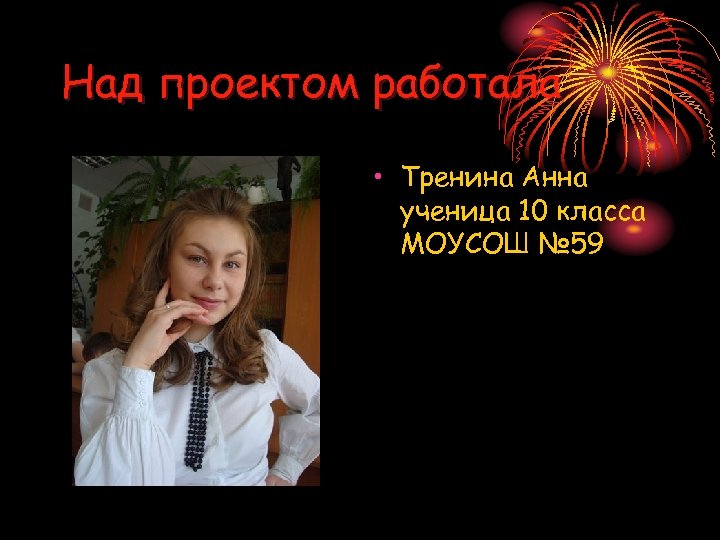 Над проектом работала • Тренина Анна ученица 10 класса МОУСОШ № 59 