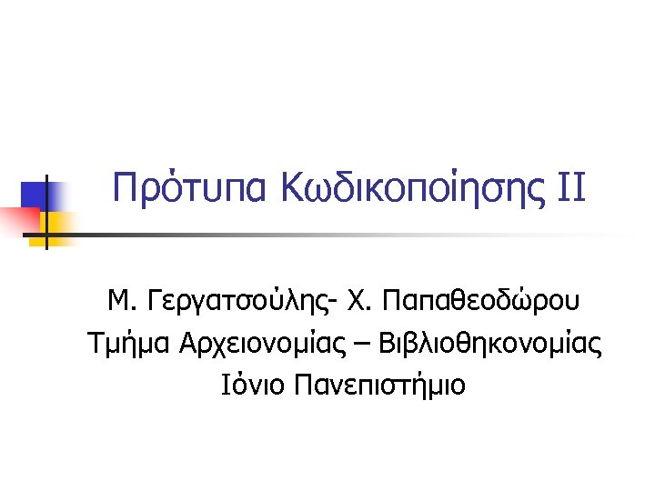 Πρότυπα Κωδικοποίησης II Μ. Γεργατσούλης- Χ. Παπαθεοδώρου Τμήμα Αρχειονομίας – Βιβλιοθηκονομίας Ιόνιο Πανεπιστήμιο 