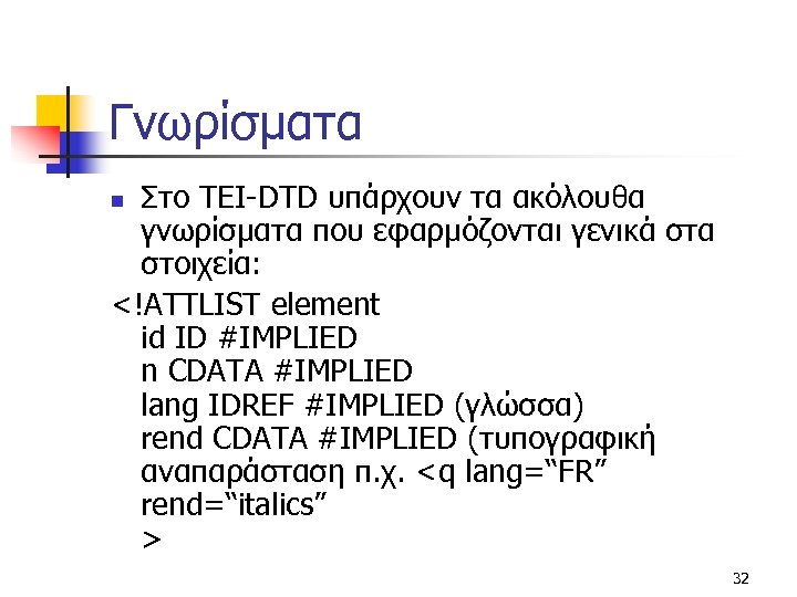 Γνωρίσματα Στο TEI-DTD υπάρχουν τα ακόλουθα γνωρίσματα που εφαρμόζονται γενικά στα στοιχεία: <!ATTLIST element