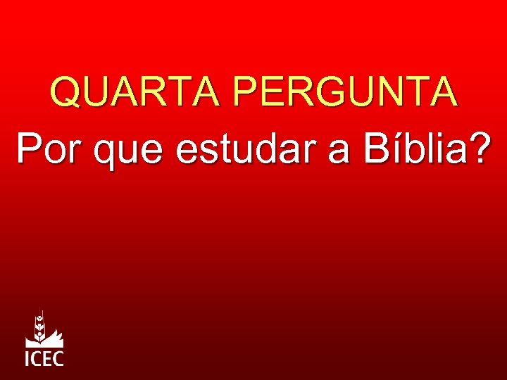 QUARTA PERGUNTA Por que estudar a Bíblia? 