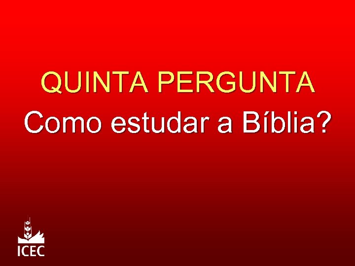 QUINTA PERGUNTA Como estudar a Bíblia? 