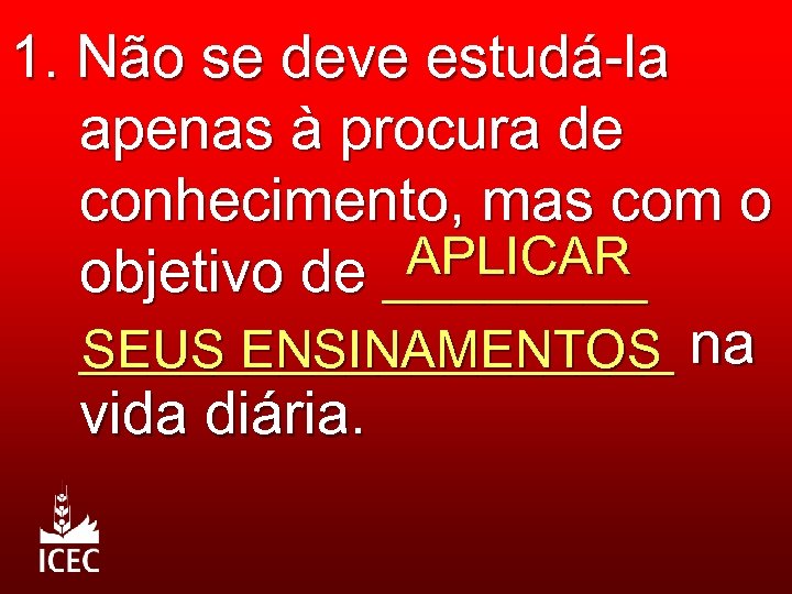 1. Não se deve estudá-la apenas à procura de conhecimento, mas com o APLICAR