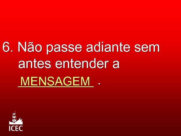 6. Não passe adiante sem antes entender a _____. MENSAGEM 