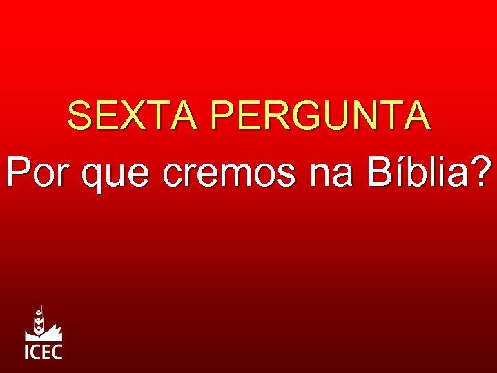 SEXTA PERGUNTA Por que cremos na Bíblia? 