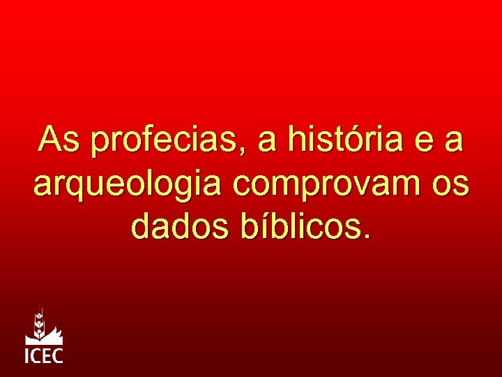 As profecias, a história e a arqueologia comprovam os dados bíblicos. 
