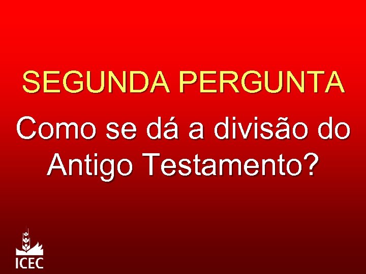 SEGUNDA PERGUNTA Como se dá a divisão do Antigo Testamento? 