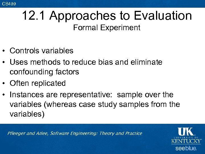 CS 499 12. 1 Approaches to Evaluation Formal Experiment • Controls variables • Uses