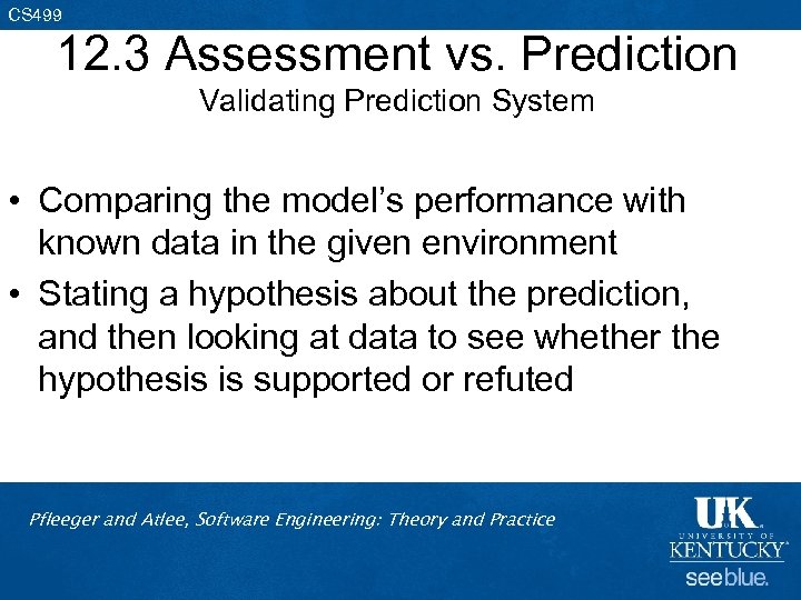 CS 499 12. 3 Assessment vs. Prediction Validating Prediction System • Comparing the model’s