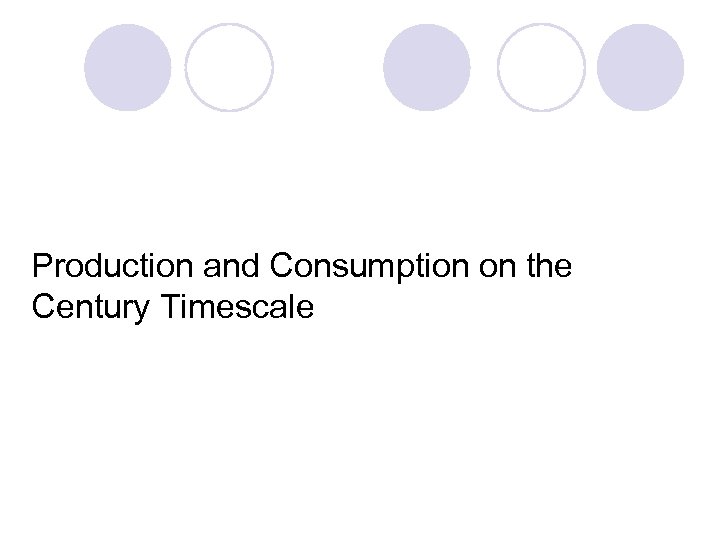 Production and Consumption on the Century Timescale 