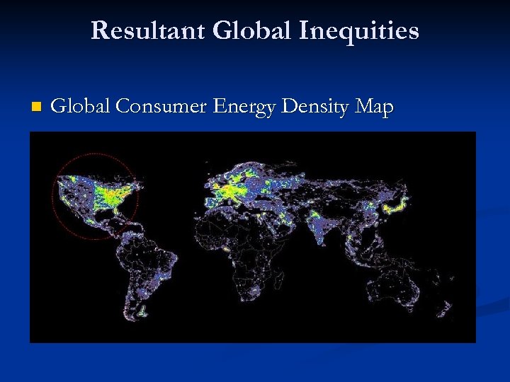 Resultant Global Inequities n Global Consumer Energy Density Map 