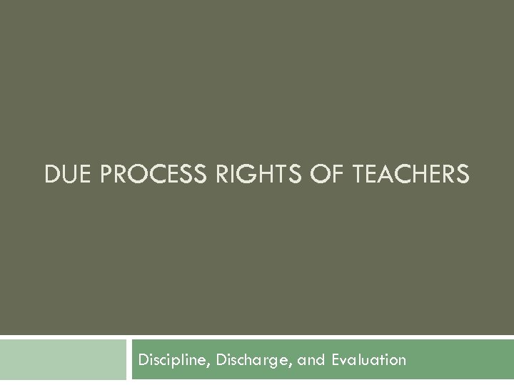 DUE PROCESS RIGHTS OF TEACHERS Discipline, Discharge, and Evaluation 