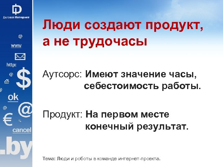 Люди создают продукт, а не трудочасы Аутсорс: Имеют значение часы, себестоимость работы. Продукт: На