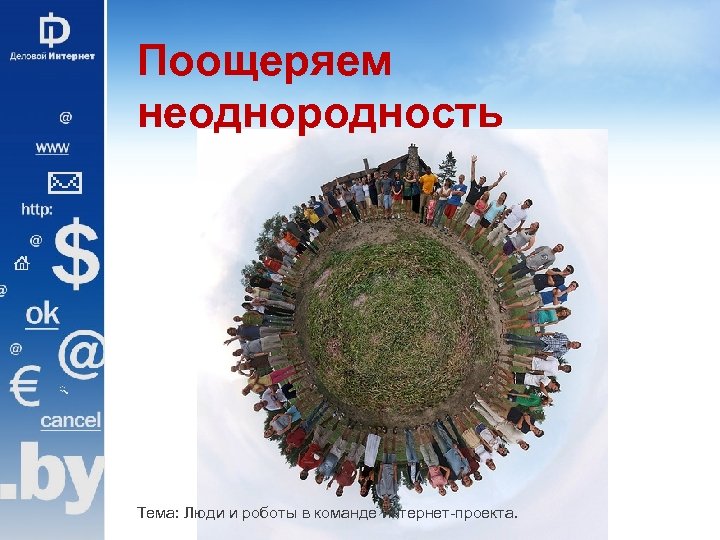 Поощеряем неоднородность Тема: Люди и роботы в команде интернет-проекта. 