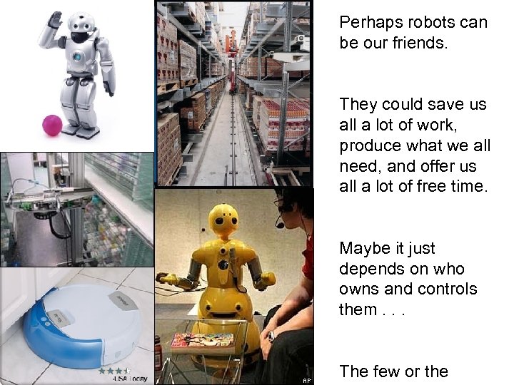 Perhaps robots can be our friends. They could save us all a lot of