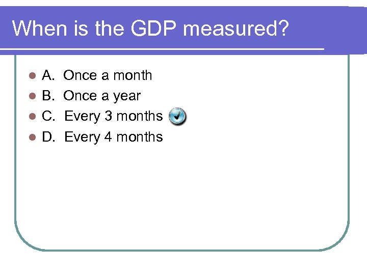When is the GDP measured? A. l B. l C. l D. l Once