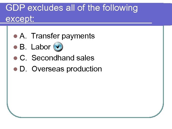 GDP excludes all of the following except: l A. Transfer payments l B. Labor