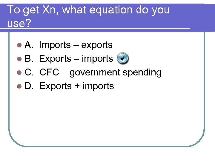To get Xn, what equation do you use? l A. Imports – exports l